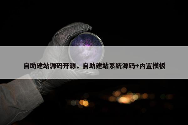 自助建站源码开源，自助建站系统源码+内置模板