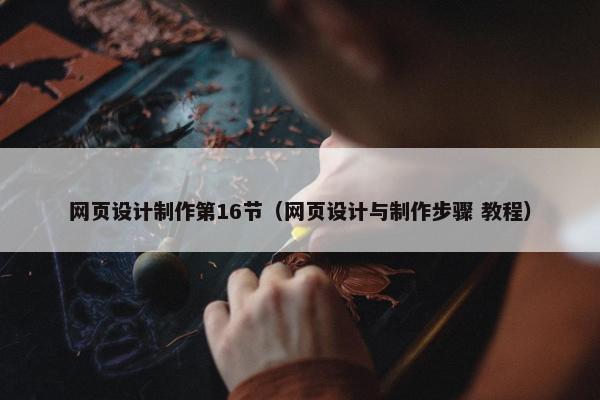 网页设计制作第16节（网页设计与制作步骤 教程）