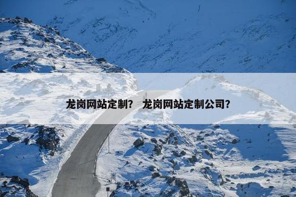 龙岗网站定制？ 龙岗网站定制公司？