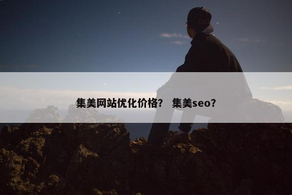 集美网站优化价格？ 集美seo？