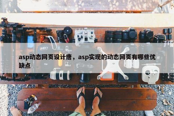 asp动态网页设计唐，asp实现的动态网页有哪些优缺点