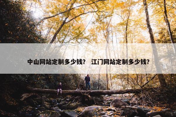 中山网站定制多少钱？ 江门网站定制多少钱？
