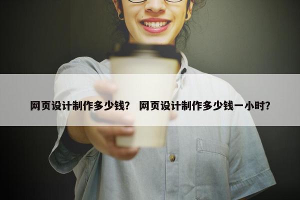 网页设计制作多少钱？ 网页设计制作多少钱一小时？