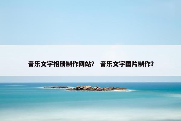 音乐文字相册制作网站？ 音乐文字图片制作？
