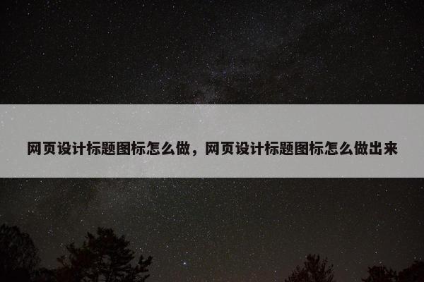 网页设计标题图标怎么做，网页设计标题图标怎么做出来