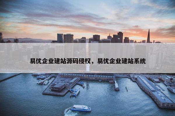 易优企业建站源码侵权，易优企业建站系统