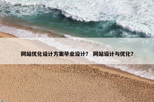 网站优化设计方案毕业设计？ 网站设计与优化？