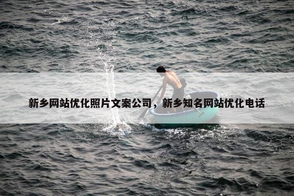 新乡网站优化照片文案公司，新乡知名网站优化电话
