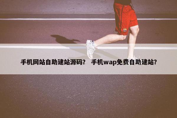 手机网站自助建站源码？ 手机wap免费自助建站？