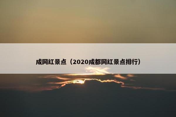 成网红景点（2020成都网红景点排行）