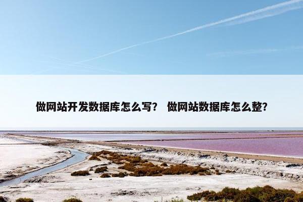 做网站开发数据库怎么写？ 做网站数据库怎么整？