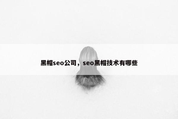 黑帽seo公司，seo黑帽技术有哪些