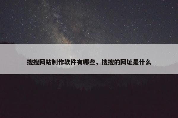 搜搜网站制作软件有哪些，搜搜的网址是什么