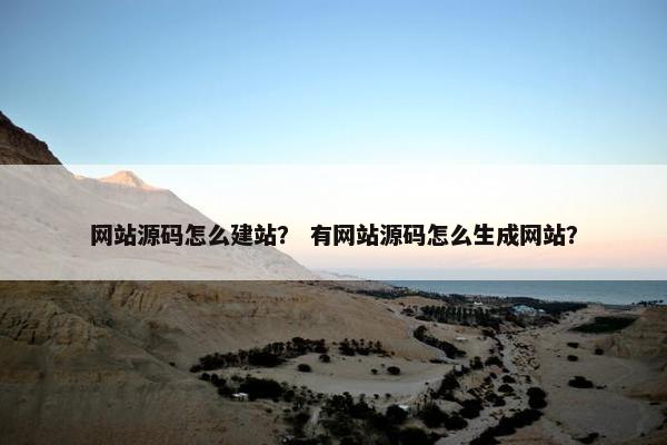 网站源码怎么建站？ 有网站源码怎么生成网站？