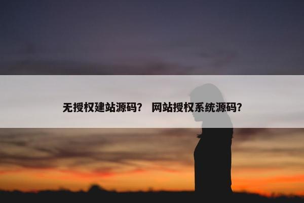 无授权建站源码？ 网站授权系统源码？