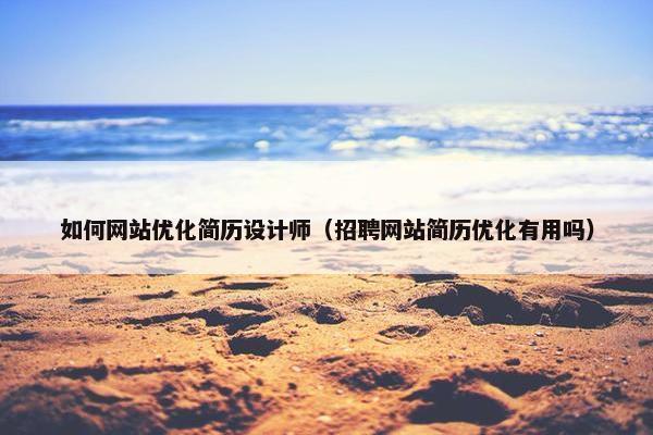 如何网站优化简历设计师（招聘网站简历优化有用吗）