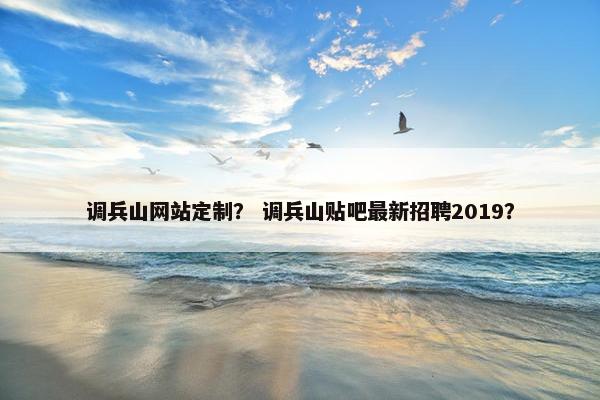 调兵山网站定制？ 调兵山贴吧最新招聘2019？