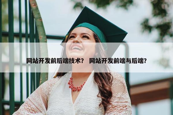 网站开发前后端技术？ 网站开发前端与后端？