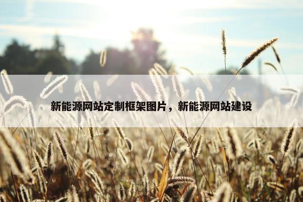 新能源网站定制框架图片，新能源网站建设