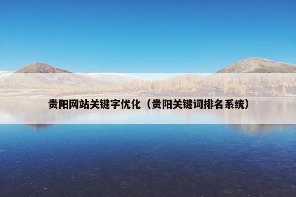 贵阳网站关键字优化（贵阳关键词排名系统）
