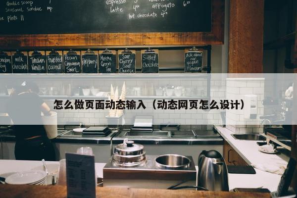 怎么做页面动态输入（动态网页怎么设计）