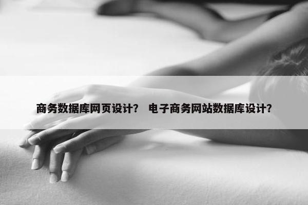 商务数据库网页设计？ 电子商务网站数据库设计？