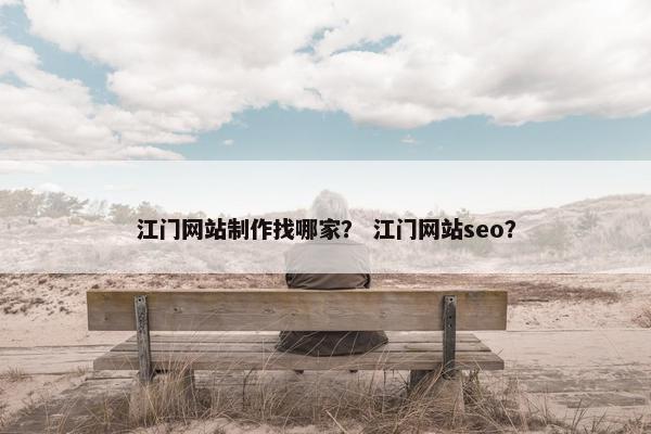 江门网站制作找哪家？ 江门网站seo？