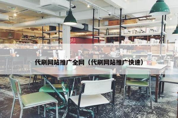 代刷网站推广全网（代刷网站推广快速）