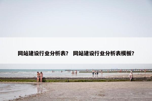 网站建设行业分析表？ 网站建设行业分析表模板？