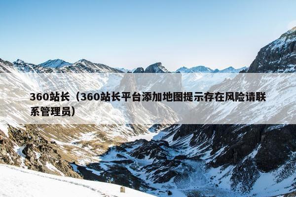 360站长（360站长平台添加地图提示存在风险请联系管理员）