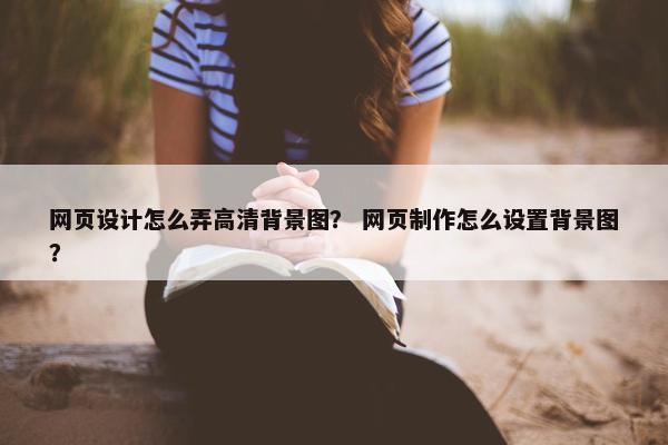 网页设计怎么弄高清背景图？ 网页制作怎么设置背景图？
