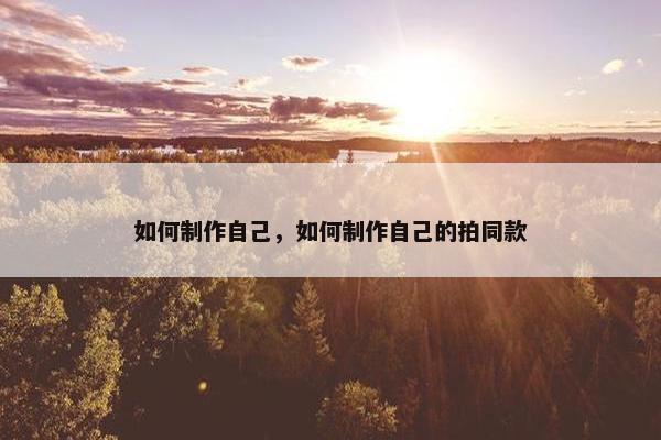 如何制作自己，如何制作自己的拍同款