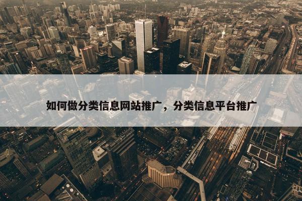 如何做分类信息网站推广，分类信息平台推广