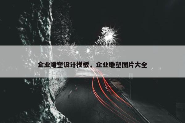 企业雕塑设计模板，企业雕塑图片大全