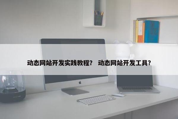 动态网站开发实践教程？ 动态网站开发工具？