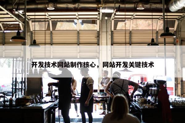 开发技术网站制作核心，网站开发关键技术