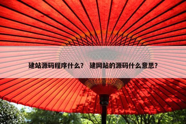 建站源码程序什么？ 建网站的源码什么意思？