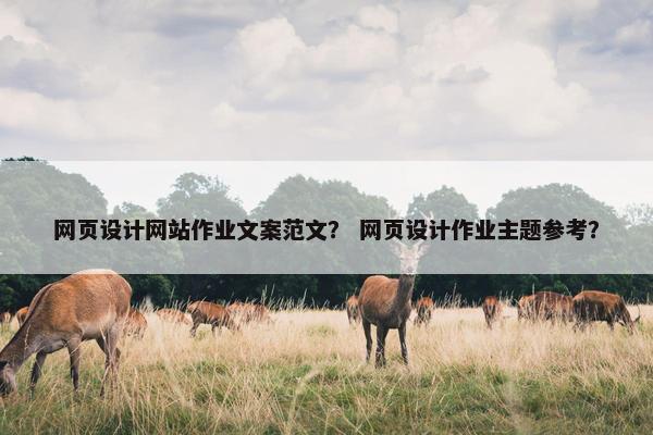 网页设计网站作业文案范文？ 网页设计作业主题参考？