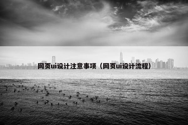 网页ui设计注意事项（网页ui设计流程）