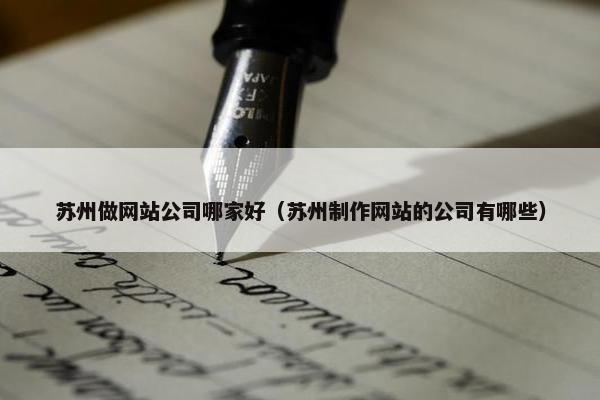 苏州做网站公司哪家好（苏州制作网站的公司有哪些）
