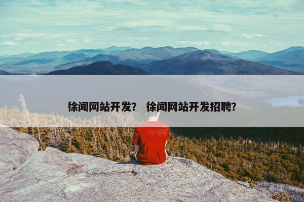 徐闻网站开发？ 徐闻网站开发招聘？