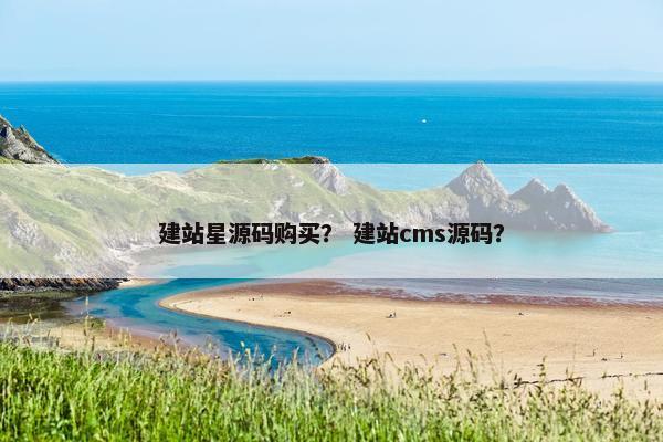 建站星源码购买？ 建站cms源码？