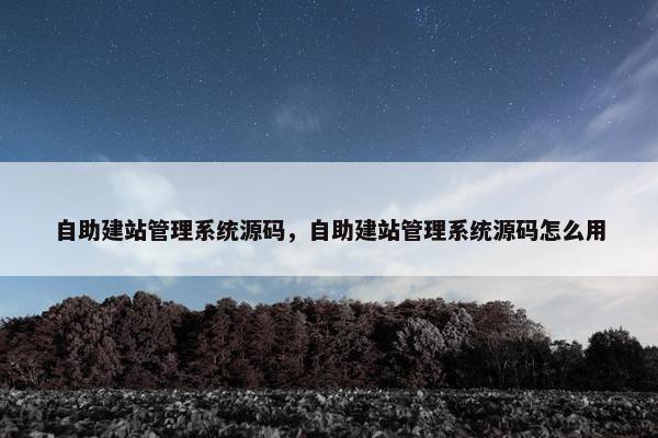 自助建站管理系统源码，自助建站管理系统源码怎么用