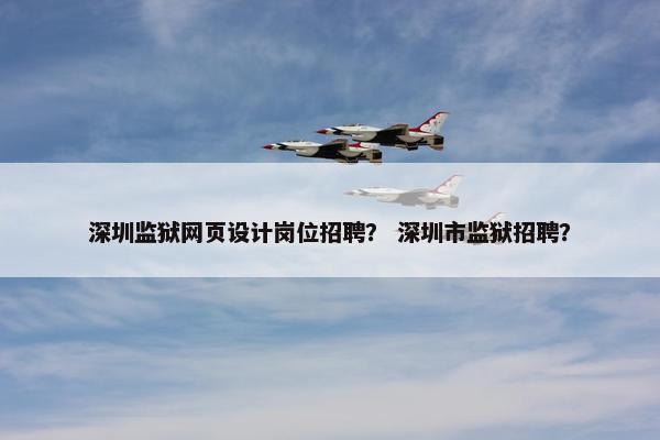 深圳监狱网页设计岗位招聘？ 深圳市监狱招聘？