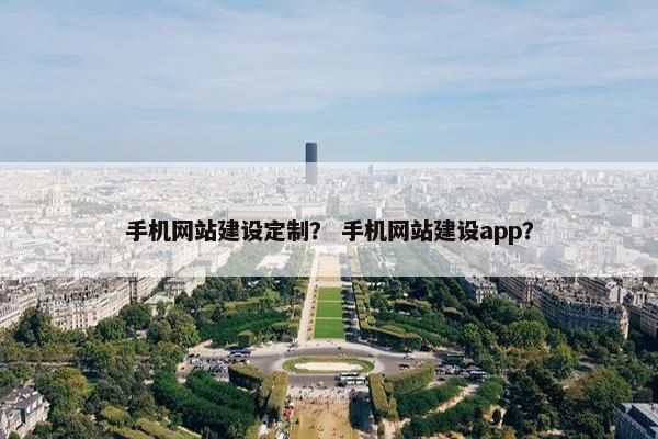 手机网站建设定制？ 手机网站建设app？