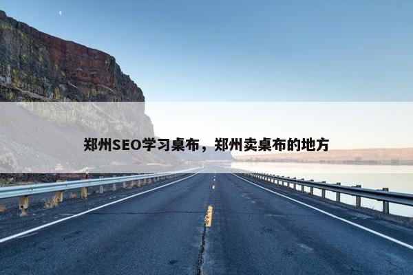 郑州SEO学习桌布，郑州卖桌布的地方
