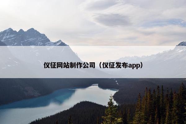 仪征网站制作公司（仪征发布app）
