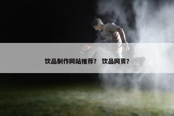 饮品制作网站推荐？ 饮品网页？