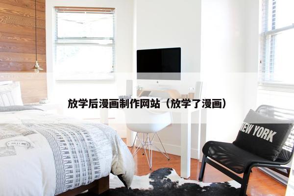 放学后漫画制作网站（放学了漫画）