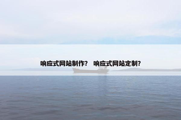 响应式网站制作？ 响应式网站定制？